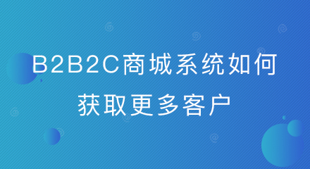 b2b2c商城系统如何获取更多客户?