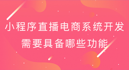 小程序直播电商系统开发需要具备哪些功能