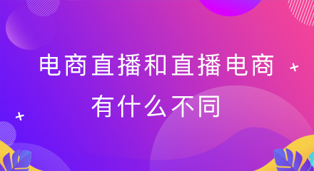 电商直播和直播电商有什么不同?