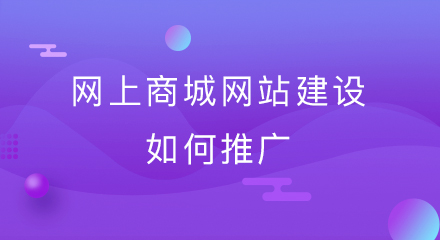 网上商城网站建设好后如何推广?