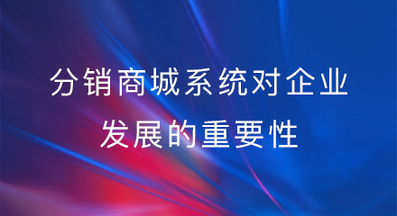分销商城系统对企业发展的重要性