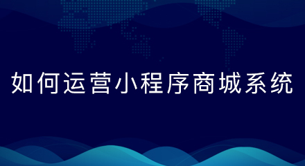 如何运营小程序商城系统?
