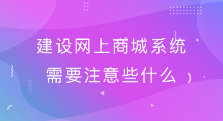 建设网上商城系统需要注意些什么?