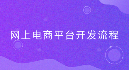 网上电商平台开发的流程是怎样的?