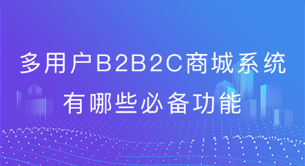 多用户b2b2c商城系统有哪些必备功能?