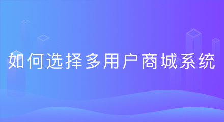 如何选择多用户商城系统?