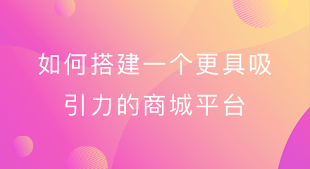 如何搭建一个更具吸引力的商城平台?
