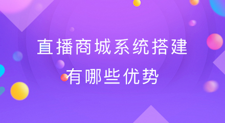 直播商城系统搭建有哪些优势?