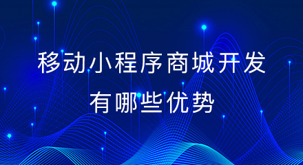 移动小程序商城开发有哪些优势?