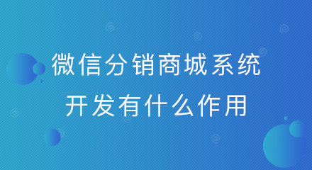微信分销商城系统开发有什么作用?